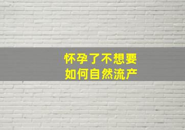 怀孕了不想要 如何自然流产